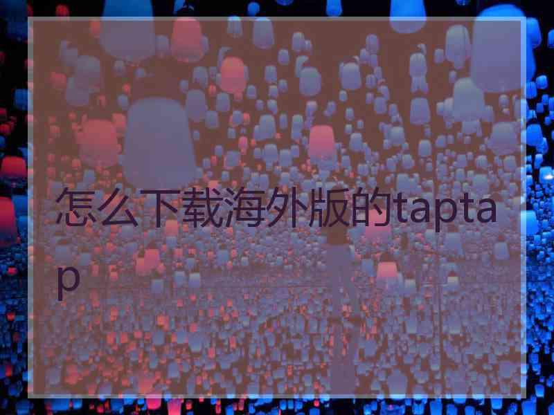 怎么下载海外版的taptap