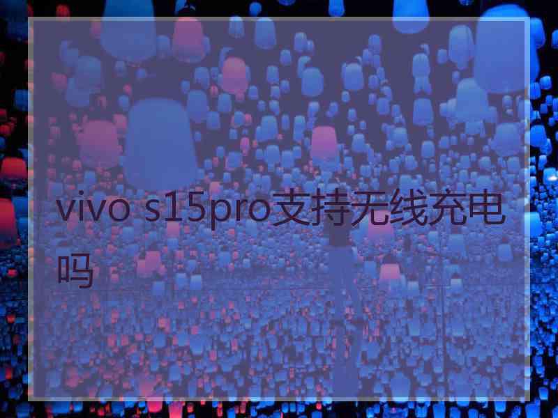 vivo s15pro支持无线充电吗