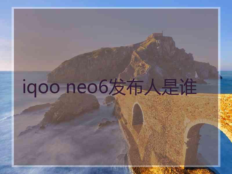 iqoo neo6发布人是谁