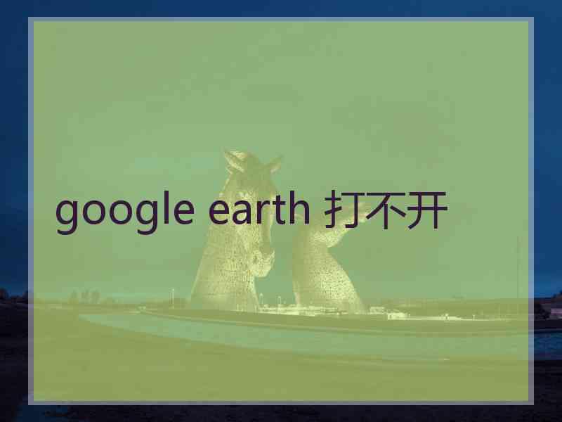 google earth 打不开