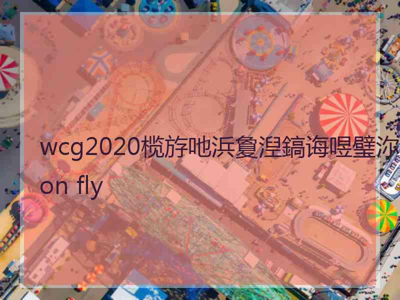 wcg2020榄斿吔浜夐湼鎬诲喅璧沵oon fly