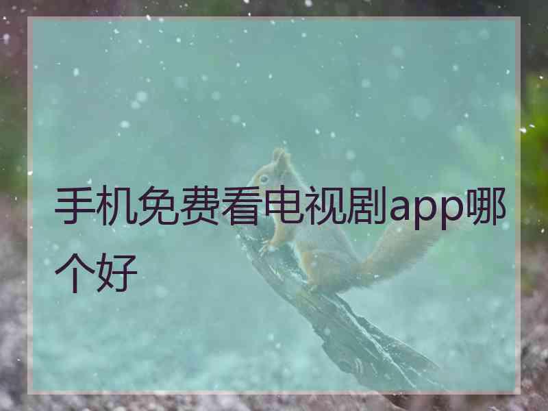 手机免费看电视剧app哪个好