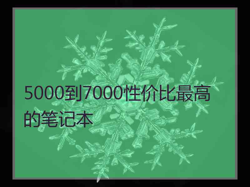 5000到7000性价比最高的笔记本