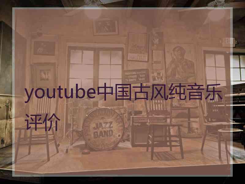 youtube中国古风纯音乐评价