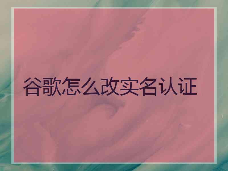 谷歌怎么改实名认证