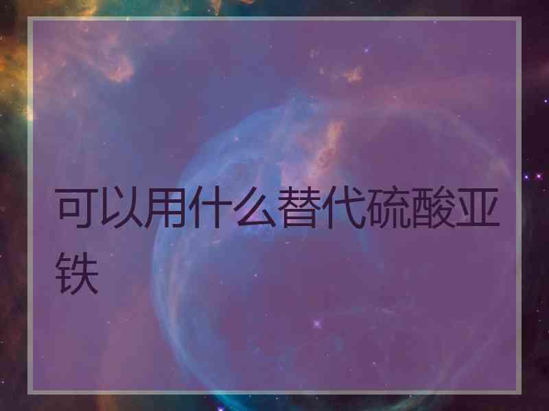 可以用什么替代硫酸亚铁