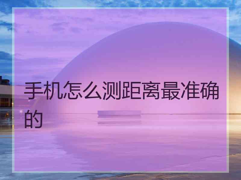 手机怎么测距离最准确的