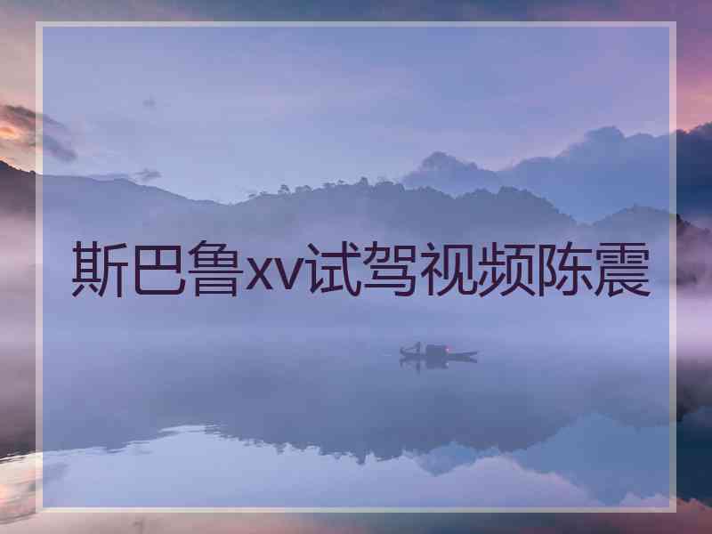 斯巴鲁xv试驾视频陈震