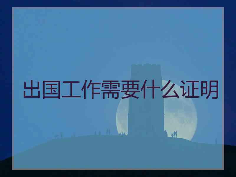 出国工作需要什么证明