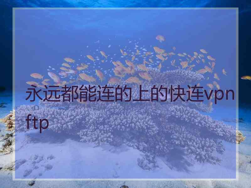 永远都能连的上的快连vpn ftp