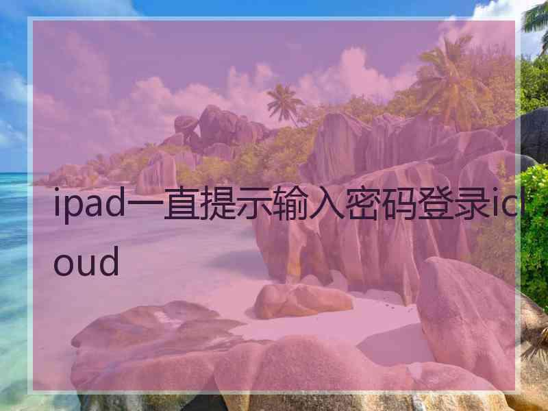 ipad一直提示输入密码登录icloud