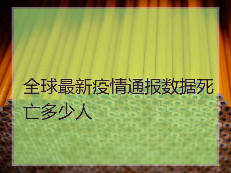 全球最新疫情通报数据死亡多少人