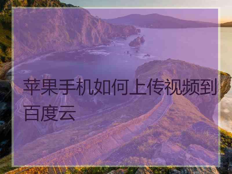 苹果手机如何上传视频到百度云