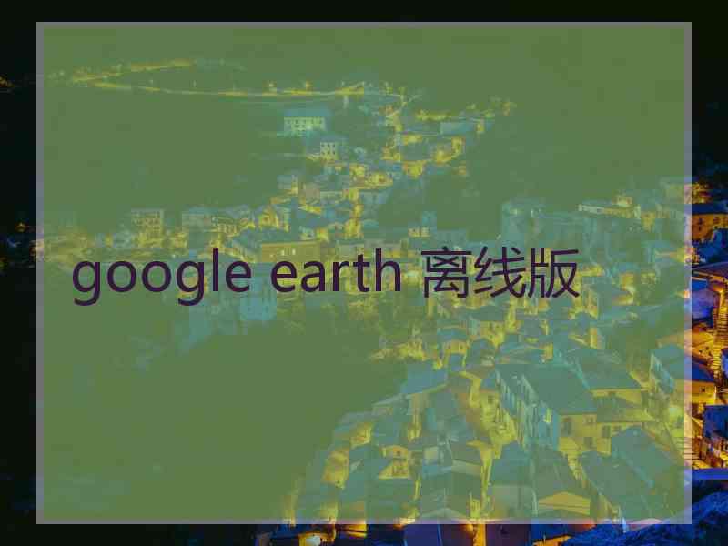 google earth 离线版