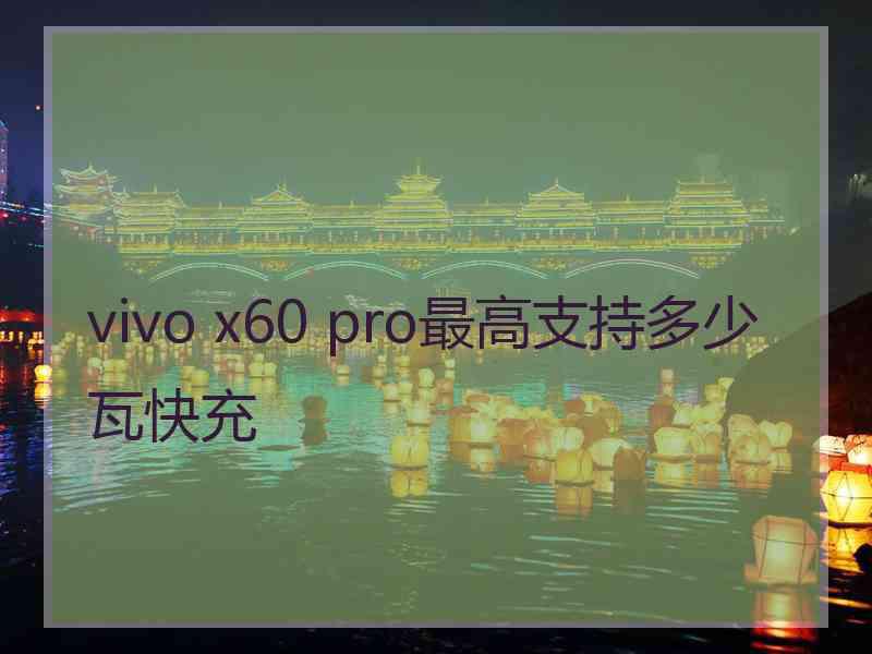 vivo x60 pro最高支持多少瓦快充