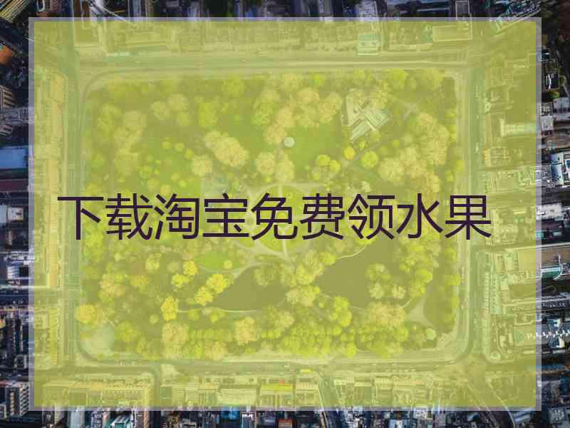 下载淘宝免费领水果