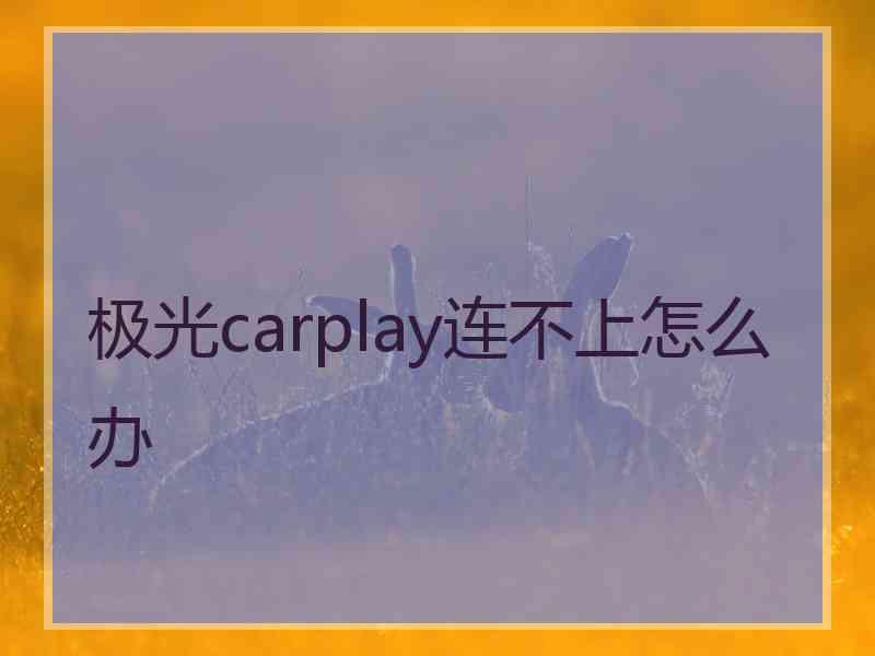 极光carplay连不上怎么办