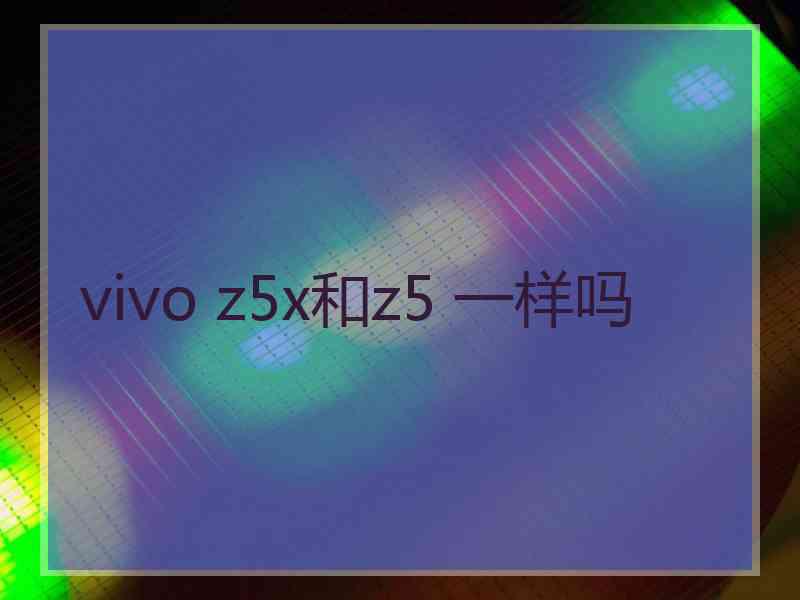 vivo z5x和z5 一样吗