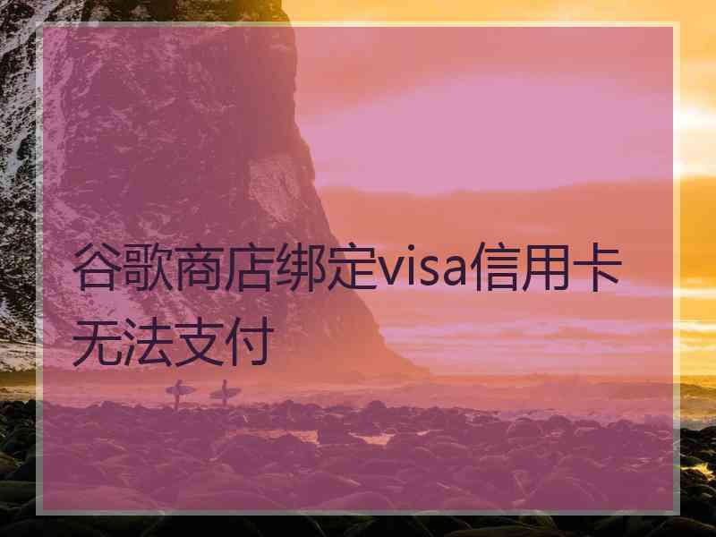 谷歌商店绑定visa信用卡无法支付