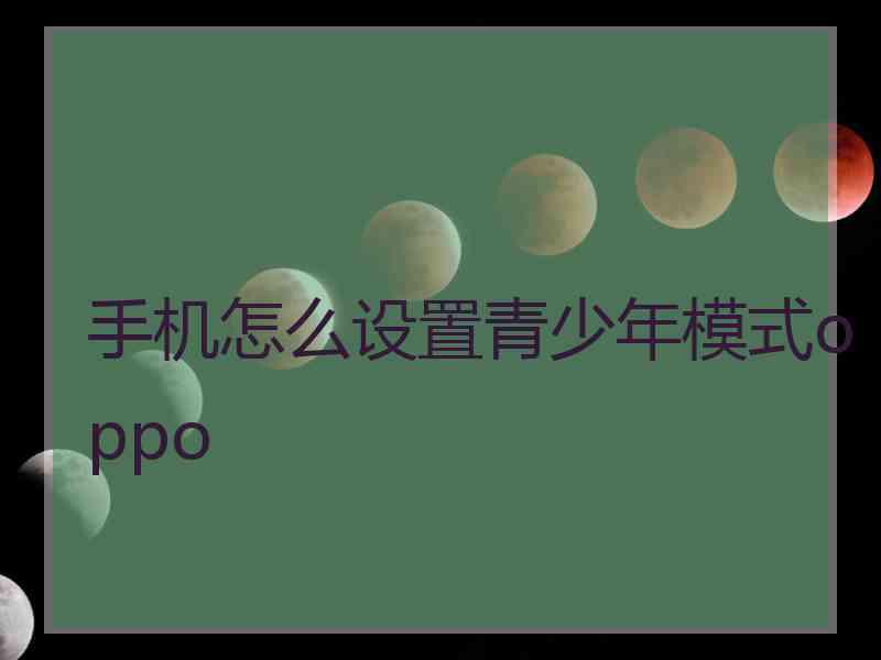 手机怎么设置青少年模式oppo