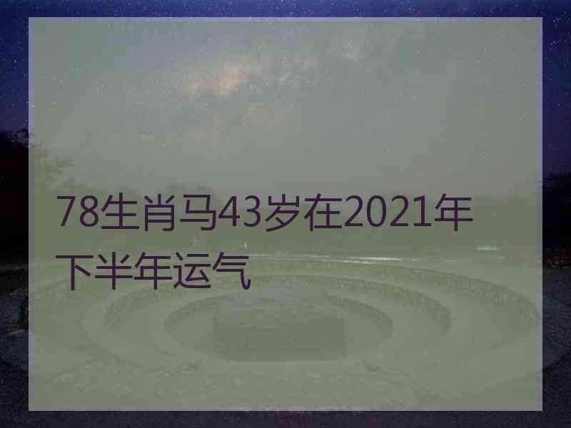 78生肖马43岁在2021年下半年运气