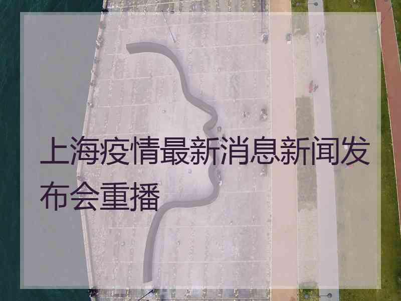 上海疫情最新消息新闻发布会重播