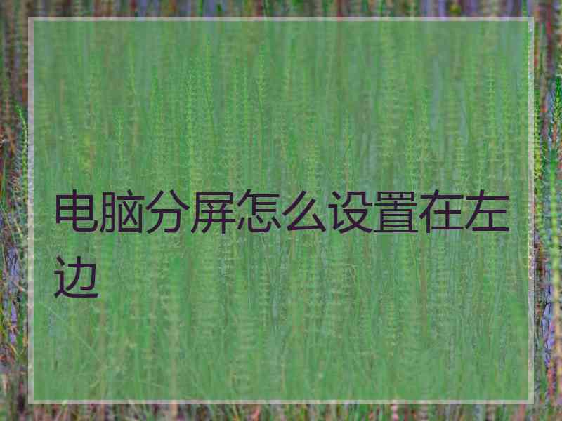 电脑分屏怎么设置在左边