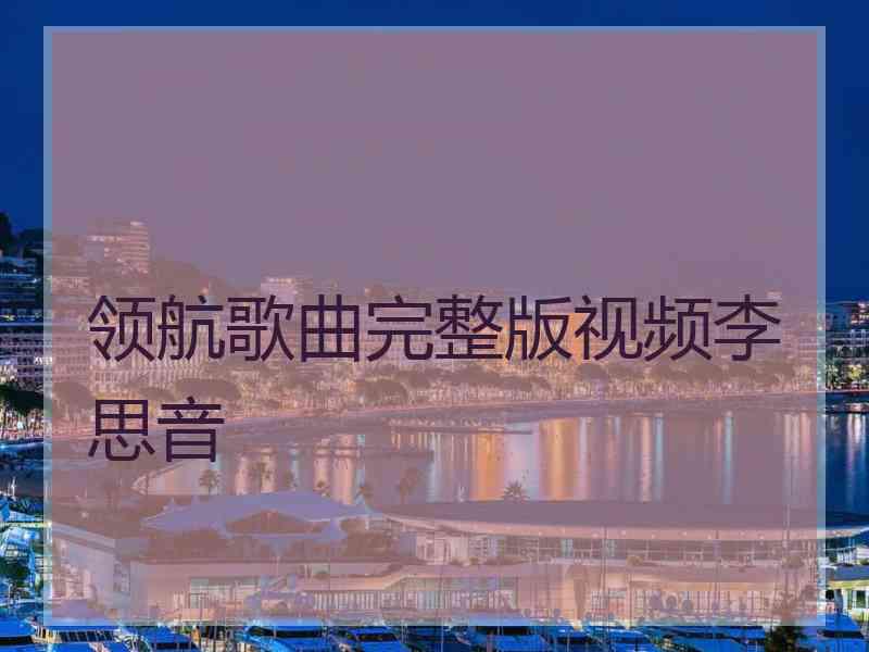 领航歌曲完整版视频李思音