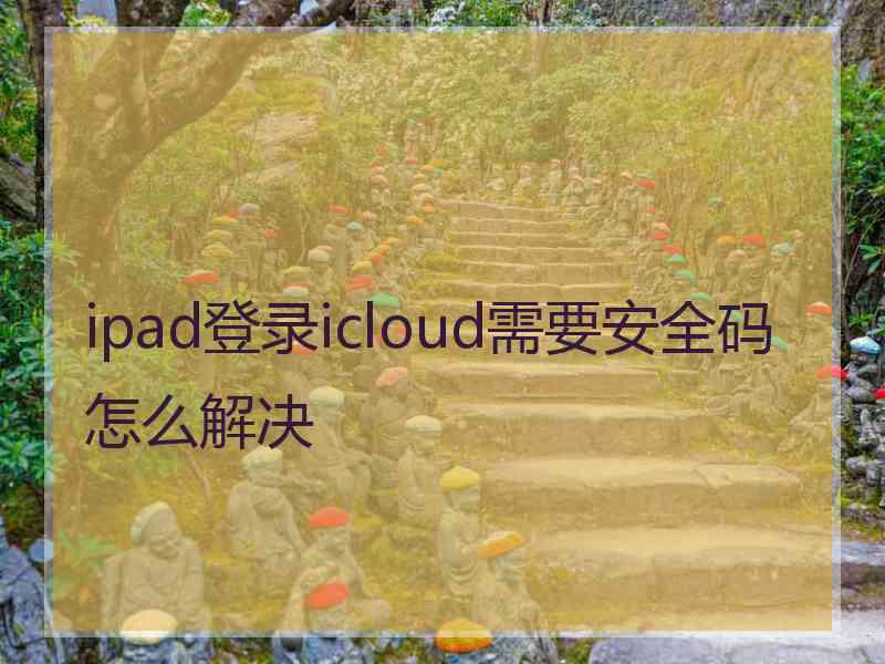 ipad登录icloud需要安全码怎么解决