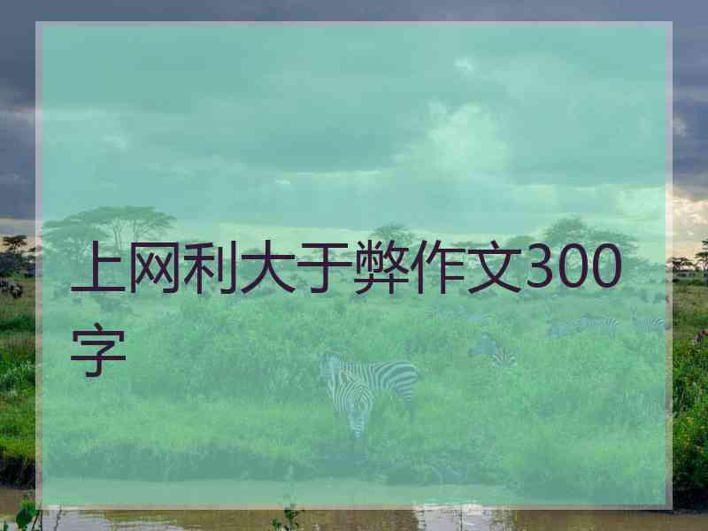 上网利大于弊作文300字