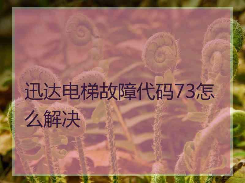 迅达电梯故障代码73怎么解决