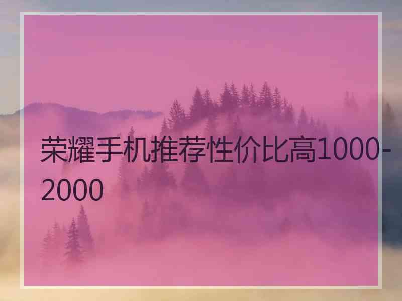 荣耀手机推荐性价比高1000-2000