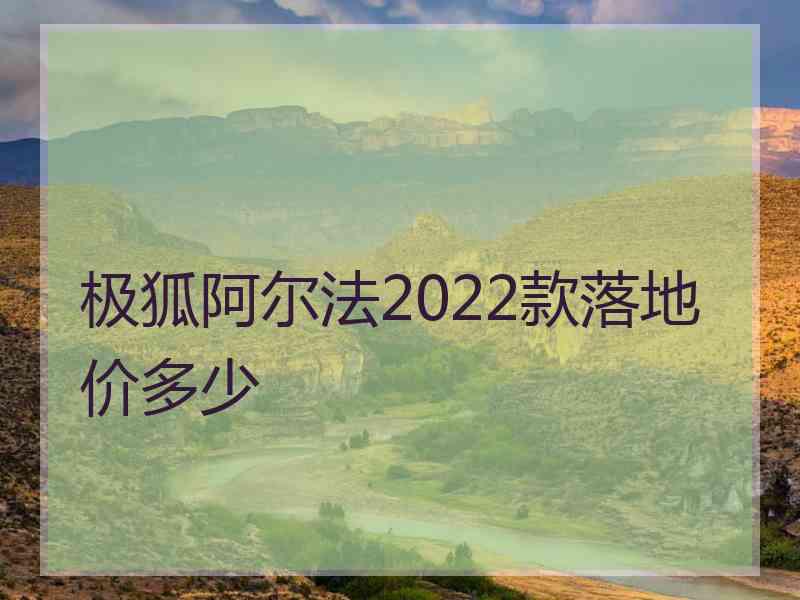 极狐阿尔法2022款落地价多少