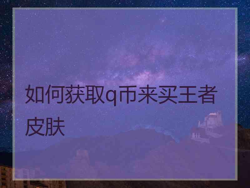 如何获取q币来买王者皮肤