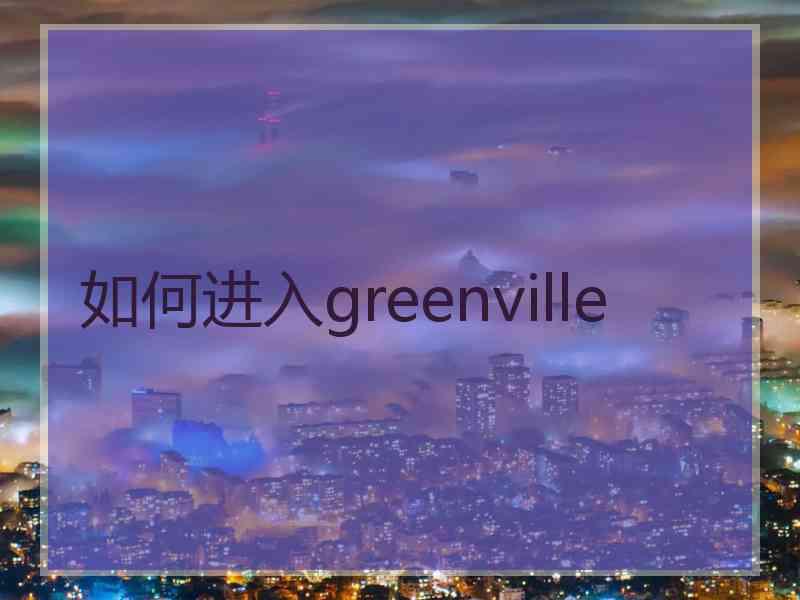 如何进入greenville