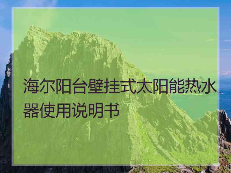 海尔阳台壁挂式太阳能热水器使用说明书