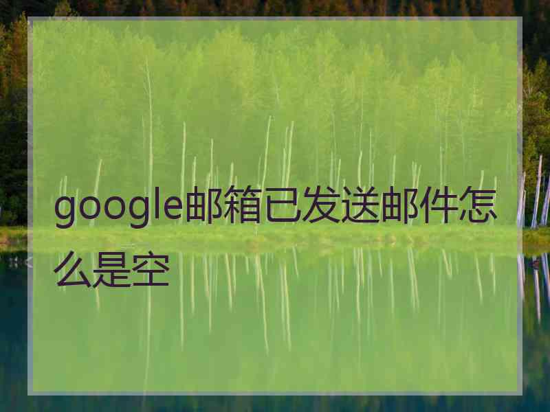 google邮箱已发送邮件怎么是空