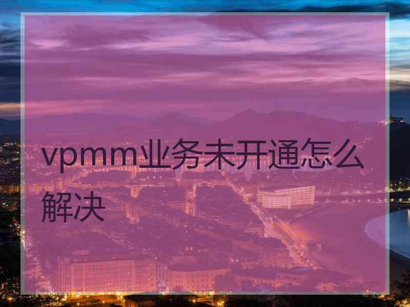 vpmm业务未开通怎么解决