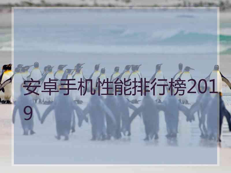 安卓手机性能排行榜2019