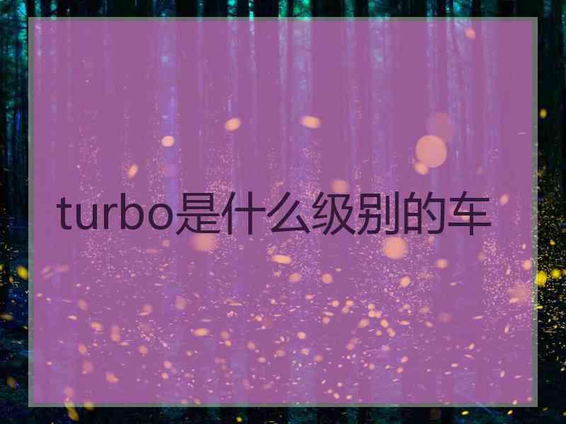 turbo是什么级别的车