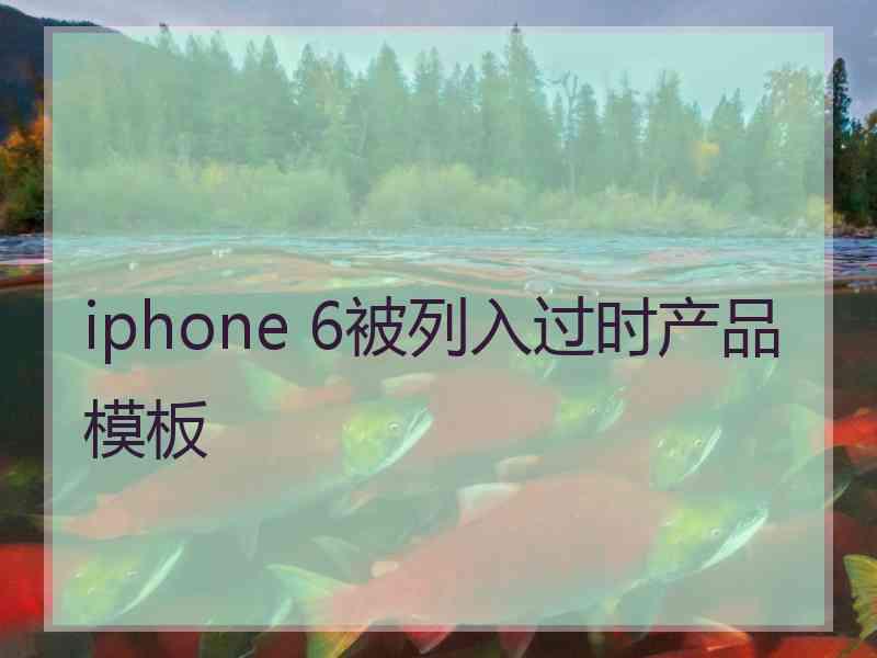 iphone 6被列入过时产品模板