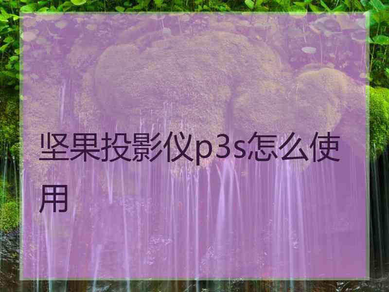 坚果投影仪p3s怎么使用