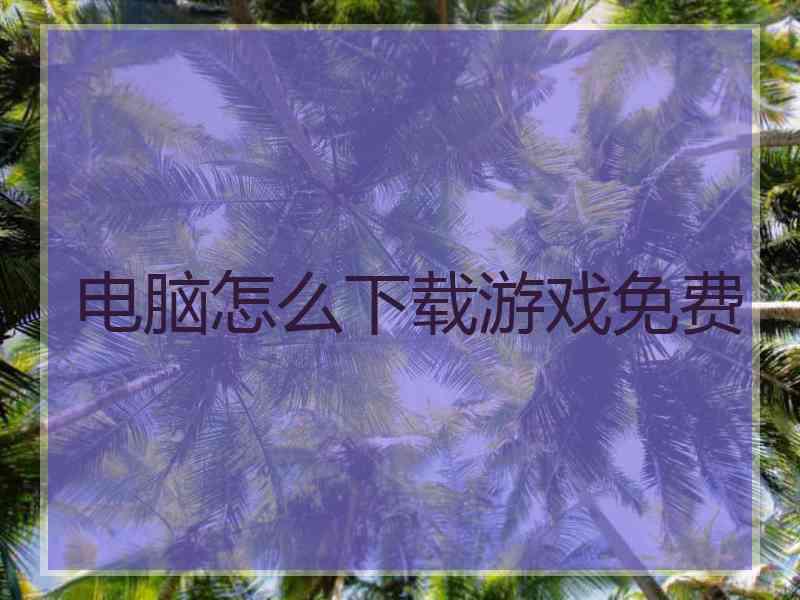 电脑怎么下载游戏免费