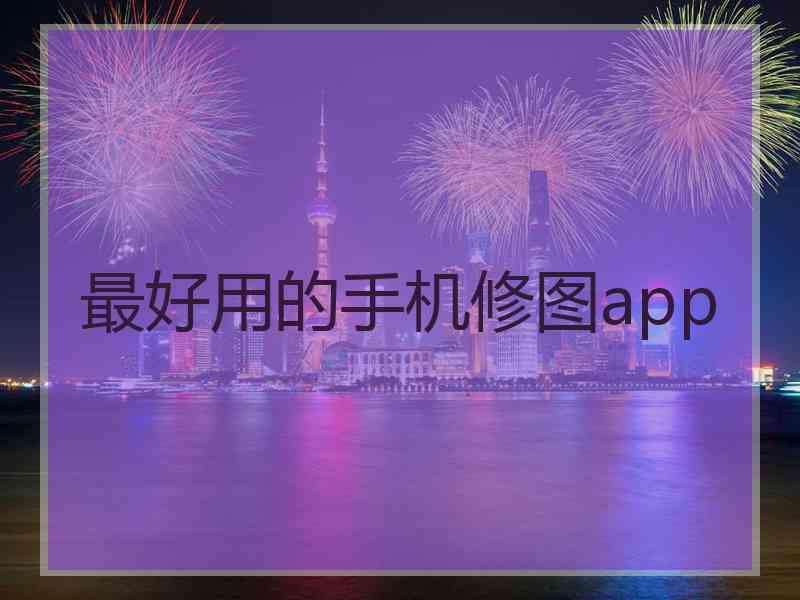 最好用的手机修图app