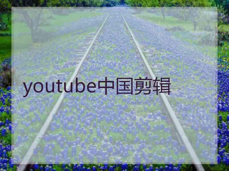 youtube中国剪辑