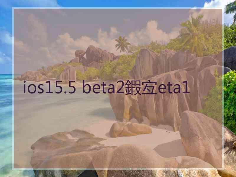 ios15.5 beta2鍜宐eta1