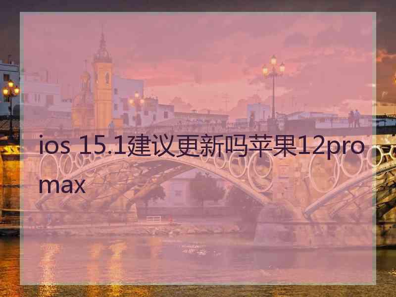 ios 15.1建议更新吗苹果12promax