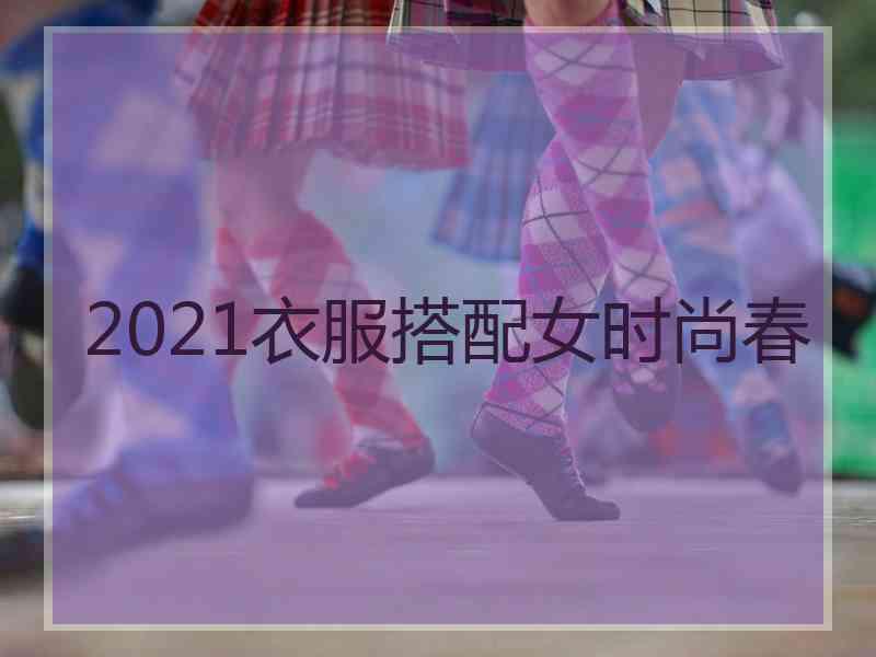 2021衣服搭配女时尚春