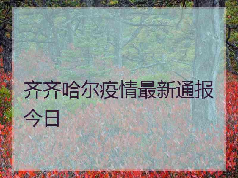 齐齐哈尔疫情最新通报今日