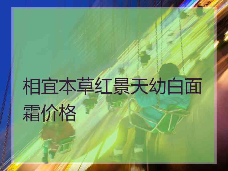 相宜本草红景天幼白面霜价格